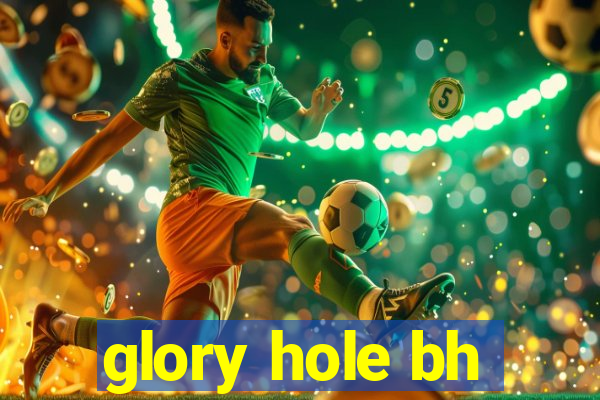glory hole bh